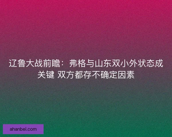 辽鲁大战前瞻：弗格与山东双小外状态成关键 双方都存不确定因素