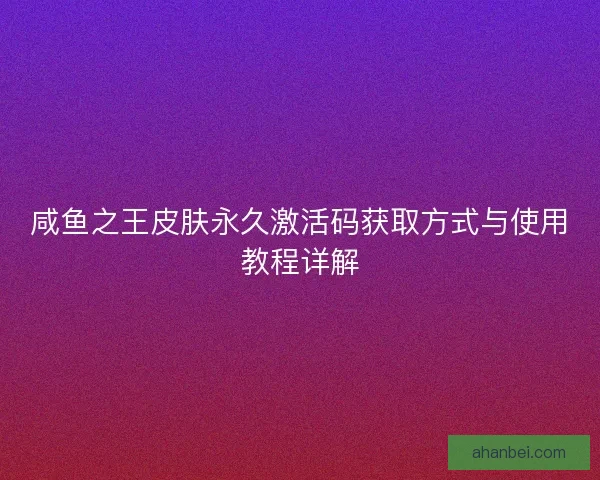 咸鱼之王皮肤永久激活码获取方式与使用教程详解