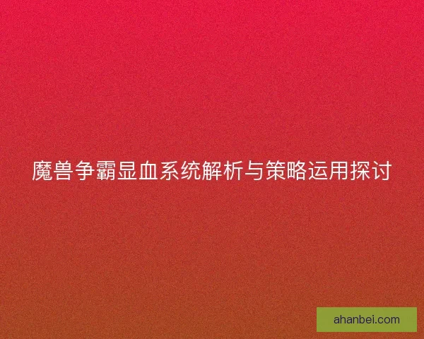 魔兽争霸显血系统解析与策略运用探讨