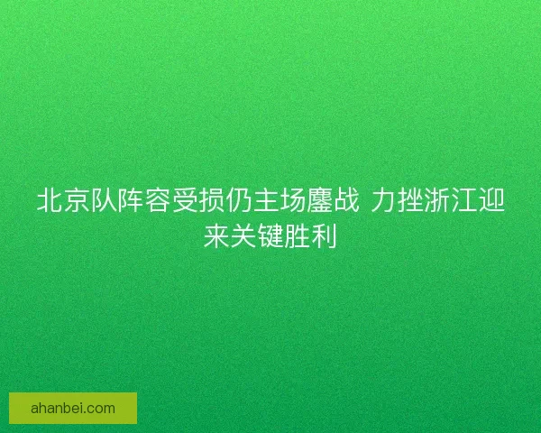 北京队阵容受损仍主场鏖战 力挫浙江迎来关键胜利